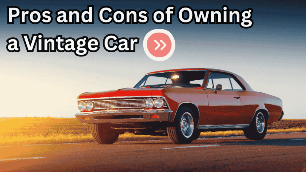 Pros and Cons of Owning a Vintage Car