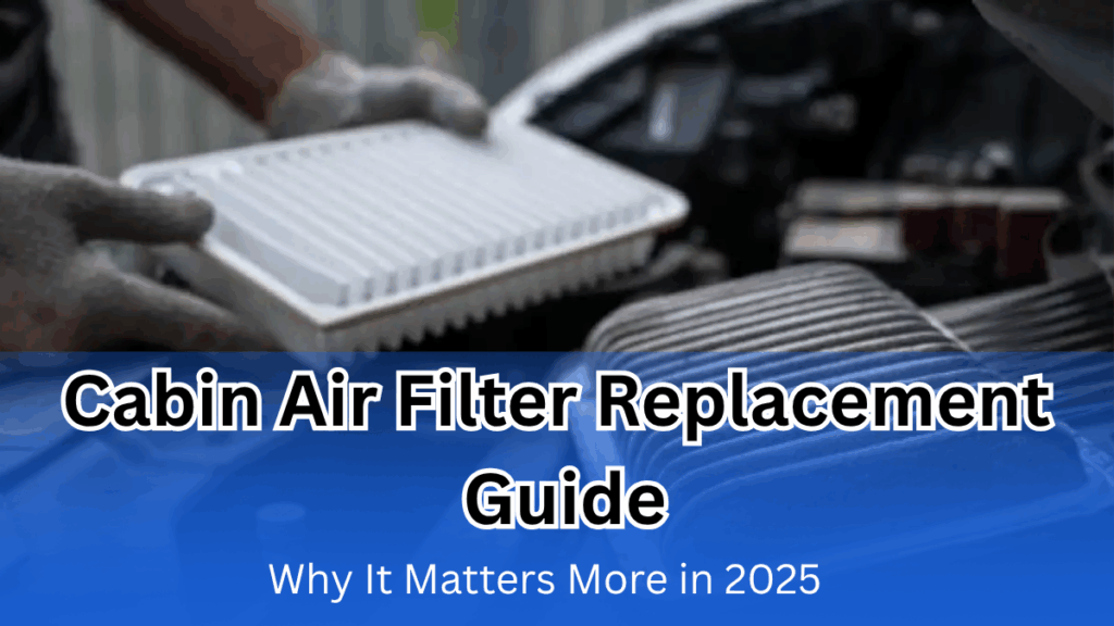 Cabin Air Filter Replacement Guide – Why It Matters More in 2025