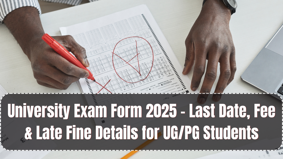 University Exam Form 2025 – Last Date, Fee & Late Fine Details for UG/PG Students