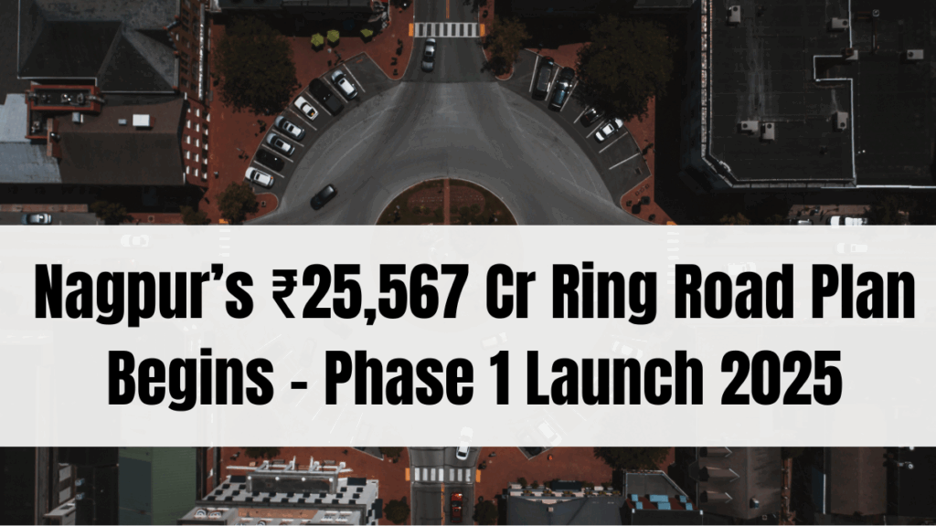 Nagpur’s ₹25,567 Cr Ring Road Plan Begins – Phase 1 Launch 2025