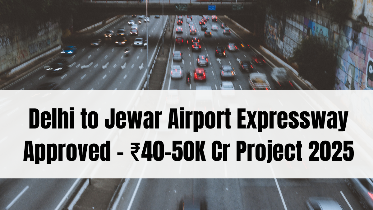 Delhi to Jewar Airport Expressway Approved – ₹40–50K Cr Project 2025