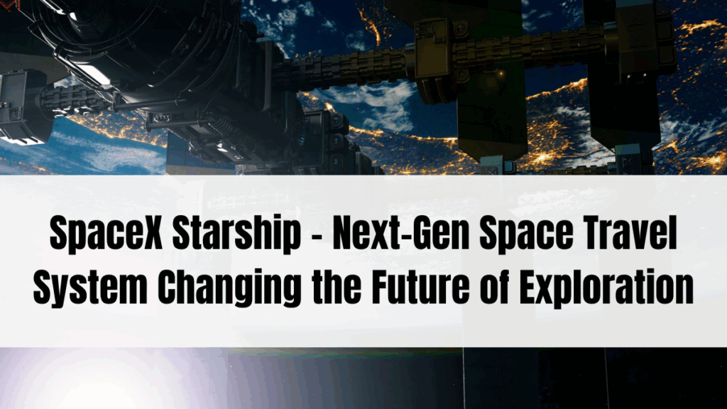 SpaceX Starship – Next-Gen Space Travel System Changing the Future of Exploration