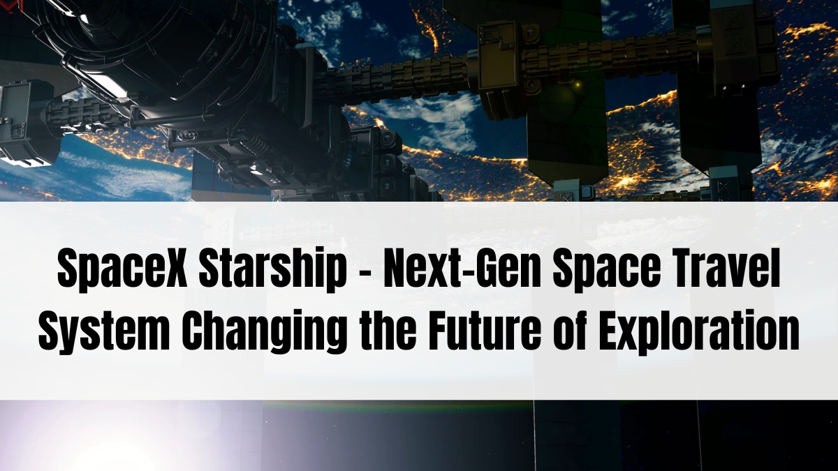 SpaceX Starship – Next-Gen Space Travel System Changing the Future of Exploration
