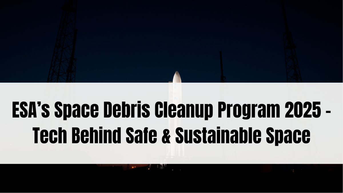 ESA’s Space Debris Cleanup Program 2025 – Tech Behind Safe & Sustainable Space