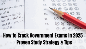 How to Crack Government Exams in 2025 – Proven Study Strategy & Tips