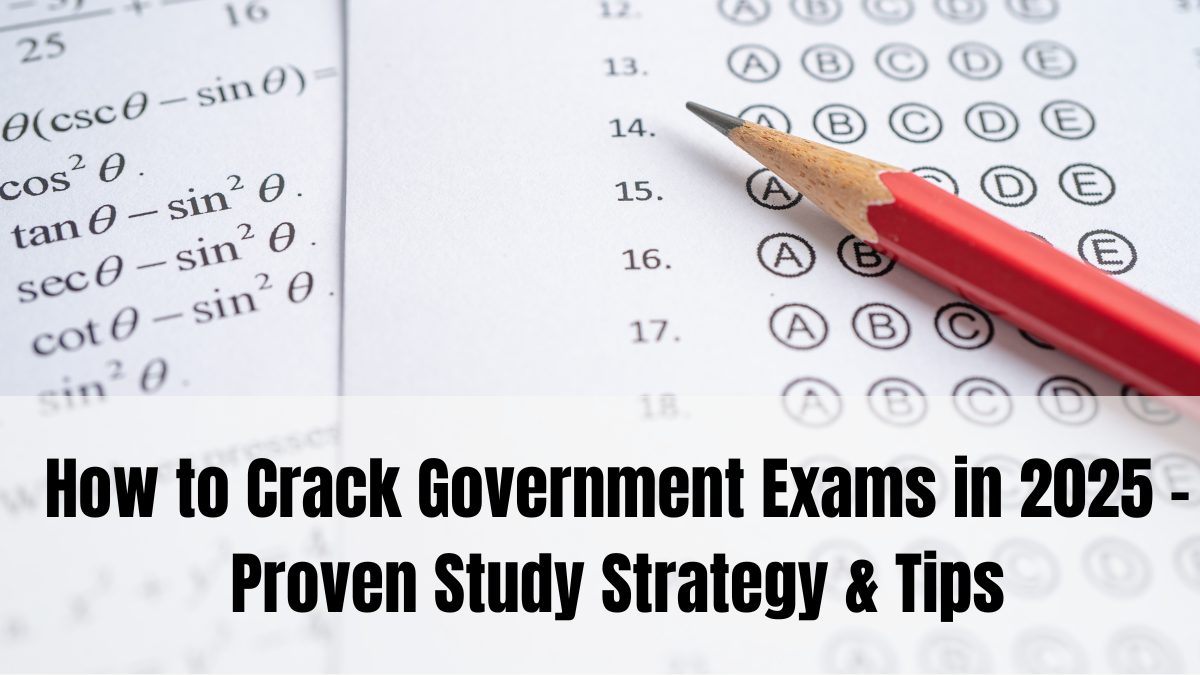 How to Crack Government Exams in 2025 – Proven Study Strategy & Tips