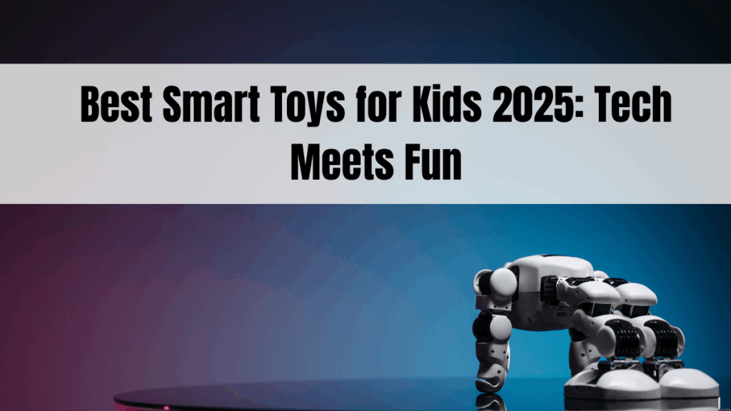 Best Smart Toys for Kids 2025: Tech Meets Fun
