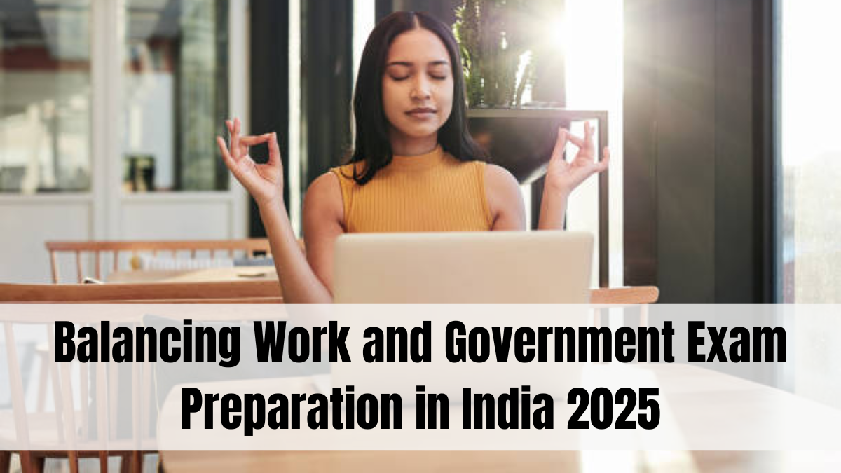 Balancing Work and Government Exam Preparation in India 2025